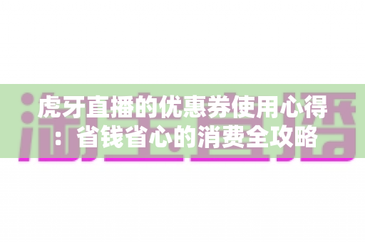 虎牙直播的优惠券使用心得：省钱省心的消费全攻略