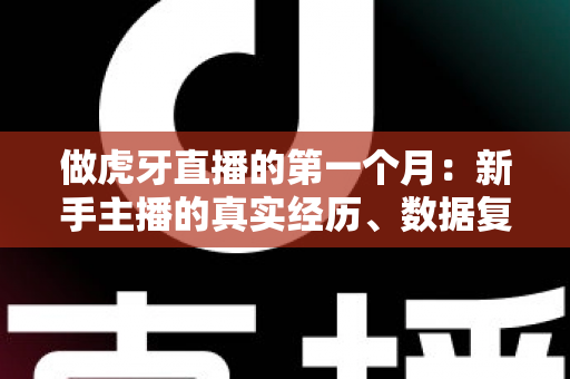 做虎牙直播的第一个月：新手主播的真实经历、数据复盘与实用经验分享