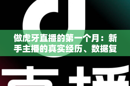做虎牙直播的第一个月：新手主播的真实经历、数据复盘与实用经验分享
