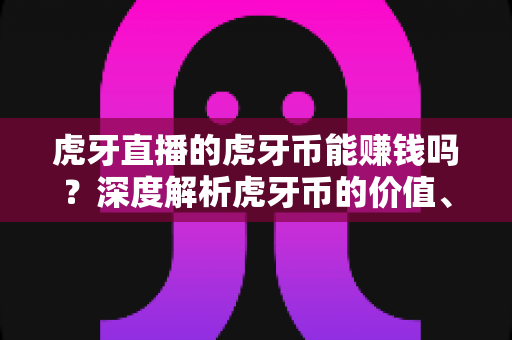虎牙直播的虎牙币能赚钱吗？深度解析虎牙币的价值、用途与变现攻略