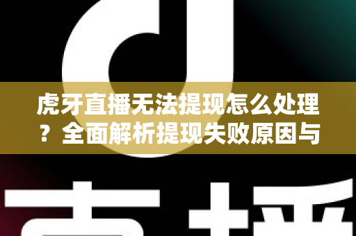 虎牙直播无法提现怎么处理?全面解析提现失败原因与实用解决方案 虎牙直播无法提现怎么处理?全面解析提现失败原因与实用解决方案