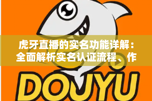虎牙直播的实名功能详解：全面解析实名认证流程、作用与常见问题，助你安全畅享直播体验