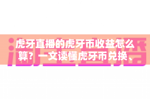 虎牙直播的虎牙币收益怎么算?一文读懂虎牙币兑换、主播分成与提现全流程 虎牙直播的虎牙币收益怎么算?一文读懂虎牙币兑换、主播分成与提现全流程