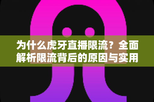 为什么虎牙直播限流?全面解析限流背后的原因与实用应对方案 为什么虎牙直播限流?全面解析限流背后的原因与实用应对方案