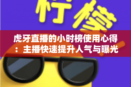 虎牙直播的小时榜使用心得:主播快速提升人气与曝光的冲榜实战全攻略 虎牙直播的小时榜使用心得:主播快速提升人气与曝光的冲榜实战全攻略