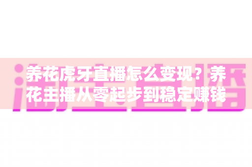 养花虎牙直播怎么变现?养花主播从零起步到稳定赚钱的实战全攻略 养花虎牙直播怎么变现?养花主播从零起步到稳定赚钱的实战全攻略