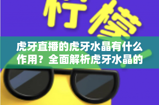 虎牙直播的虎牙水晶有什么作用?全面解析虎牙水晶的功能与使用指南 虎牙直播的虎牙水晶有什么作用?全面解析虎牙水晶的功能与使用指南