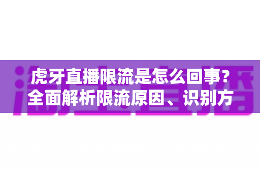 虎牙直播限流是怎么回事?全面解析限流原因、识别方法与恢复流量的实用指南 虎牙直播限流是怎么回事?全面解析限流原因、识别方法与恢复流量的实用指南
