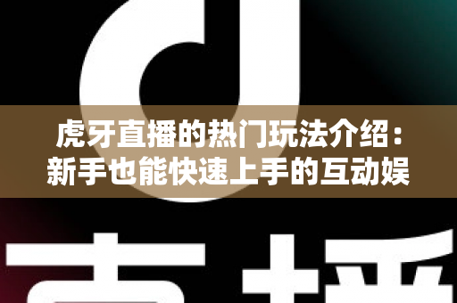 虎牙直播的热门玩法介绍:新手也能快速上手的互动娱乐全指南 虎牙直播的热门玩法介绍:新手也能快速上手的互动娱乐全指南