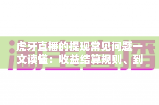 虎牙直播的提现常见问题一文读懂：收益结算规则、到账时间与避坑全攻略