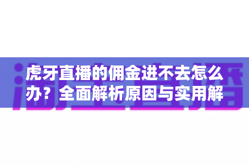 虎牙直播的佣金进不去怎么办？全面解析原因与实用解决方案