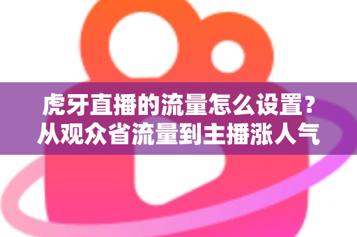 虎牙直播的流量怎么设置?从观众省流量到主播涨人气的全攻略 虎牙直播的流量怎么设置?从观众省流量到主播涨人气的全攻略