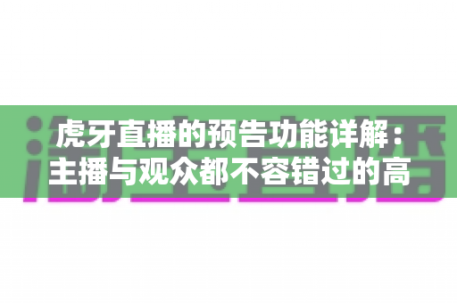 虎牙直播的预告功能详解：主播与观众都不容错过的高效开播神器