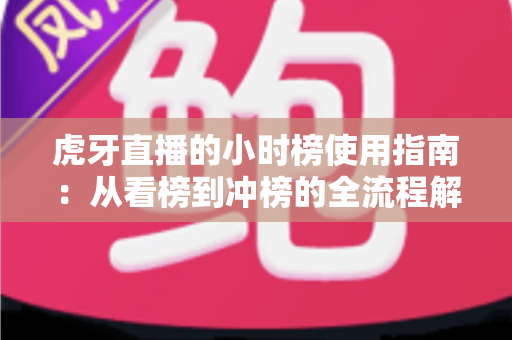 虎牙直播的小时榜使用指南:从看榜到冲榜的全流程解析 虎牙直播的小时榜使用指南:从看榜到冲榜的全流程解析