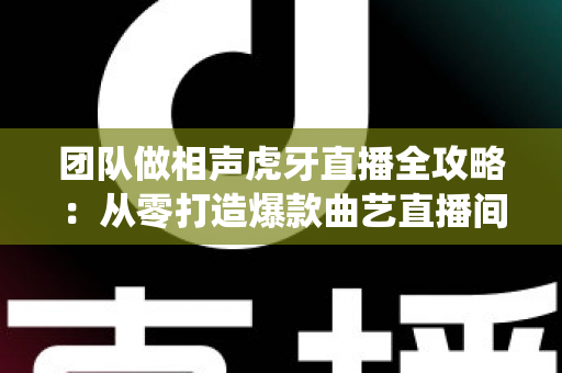 团队做相声虎牙直播全攻略:从零打造爆款曲艺直播间,实现传统艺术的流量突围 团队做相声虎牙直播全攻略:从零打造爆款曲艺直播间,实现传统艺术的流量突围