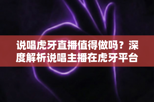 说唱虎牙直播值得做吗?深度解析说唱主播在虎牙平台的发展前景、变现路径与入行指南 说唱虎牙直播值得做吗?深度解析说唱主播在虎牙平台的发展前景、变现路径与入行指南