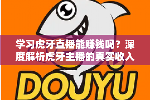学习虎牙直播能赚钱吗?深度解析虎牙主播的真实收入与赚钱前景 学习虎牙直播能赚钱吗?深度解析虎牙主播的真实收入与赚钱前景