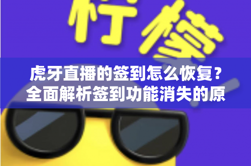 虎牙直播的签到怎么恢复?全面解析签到功能消失的原因与找回方法,助你轻松领取每日福利 虎牙直播的签到怎么恢复?全面解析签到功能消失的原因与找回方法,助你轻松领取每日福利