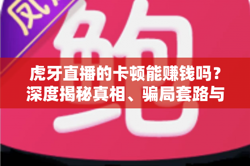 虎牙直播的卡顿能赚钱吗?深度揭秘真相、骗局套路与正规变现指南 虎牙直播的卡顿能赚钱吗?深度揭秘真相、骗局套路与正规变现指南