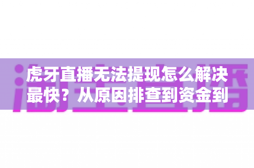 虎牙直播无法提现怎么解决最快？从原因排查到资金到账的完整实用指南