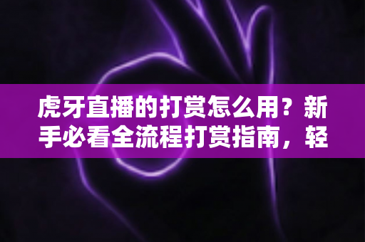 虎牙直播的打赏怎么用?新手必看全流程打赏指南,轻松支持喜欢的主播 虎牙直播的打赏怎么用?新手必看全流程打赏指南,轻松支持喜欢的主播