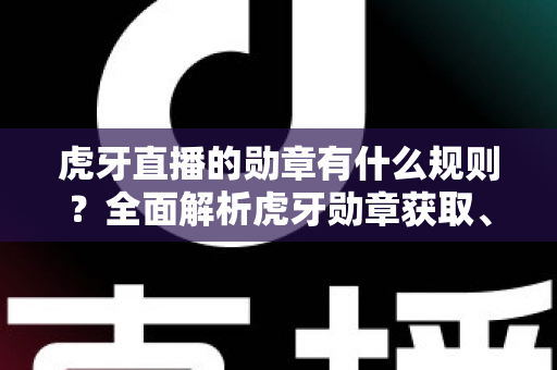 虎牙直播的勋章有什么规则?全面解析虎牙勋章获取、升级与熄灭的核心机制 虎牙直播的勋章有什么规则?全面解析虎牙勋章获取、升级与熄灭的核心机制