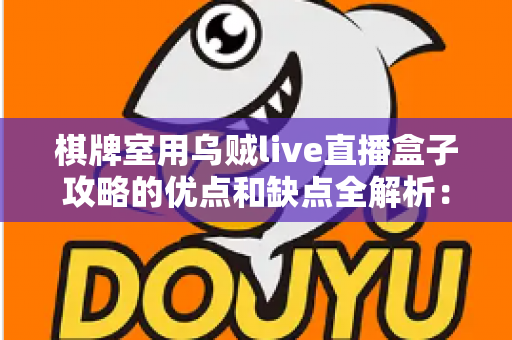 棋牌室用乌贼live直播盒子攻略的优点和缺点全解析：经营者必读的利弊权衡与合规使用指南