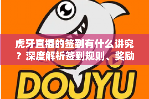 虎牙直播的签到有什么讲究?深度解析签到规则、奖励机制与高收益攻略全指南 虎牙直播的签到有什么讲究?深度解析签到规则、奖励机制与高收益攻略全指南