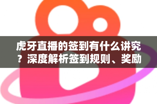 虎牙直播的签到有什么讲究?深度解析签到规则、奖励机制与高收益攻略全指南 虎牙直播的签到有什么讲究?深度解析签到规则、奖励机制与高收益攻略全指南