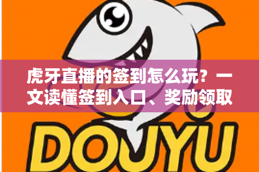 虎牙直播的签到怎么玩？一文读懂签到入口、奖励领取与连续签到全攻略