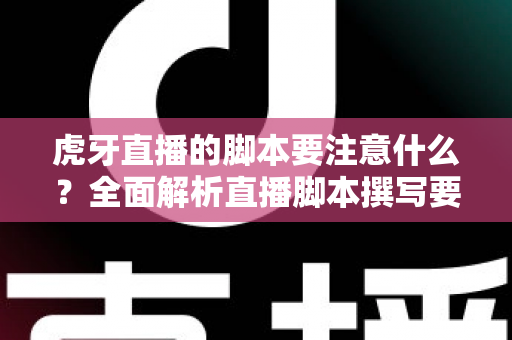 虎牙直播的脚本要注意什么?全面解析直播脚本撰写要点与实用技巧 虎牙直播的脚本要注意什么?全面解析直播脚本撰写要点与实用技巧