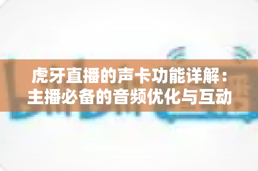 虎牙直播的声卡功能详解:主播必备的音频优化与互动音效全攻略 虎牙直播的声卡功能详解:主播必备的音频优化与互动音效全攻略