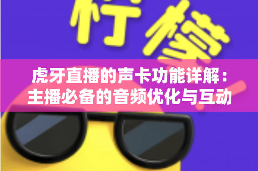 虎牙直播的声卡功能详解:主播必备的音频优化与互动音效全攻略 虎牙直播的声卡功能详解:主播必备的音频优化与互动音效全攻略