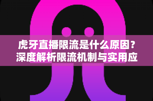 虎牙直播限流是什么原因?深度解析限流机制与实用应对指南 虎牙直播限流是什么原因?深度解析限流机制与实用应对指南