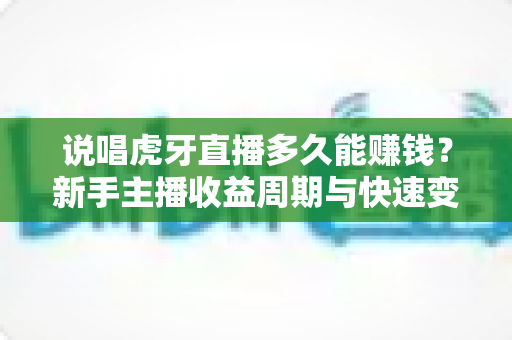 说唱虎牙直播多久能赚钱？新手主播收益周期与快速变现全解析
