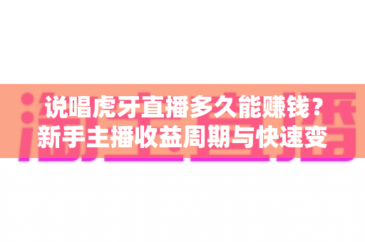 说唱虎牙直播多久能赚钱？新手主播收益周期与快速变现全解析