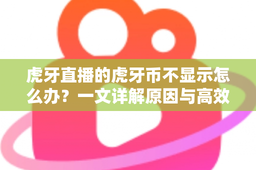 虎牙直播的虎牙币不显示怎么办?一文详解原因与高效解决方法 虎牙直播的虎牙币不显示怎么办?一文详解原因与高效解决方法
