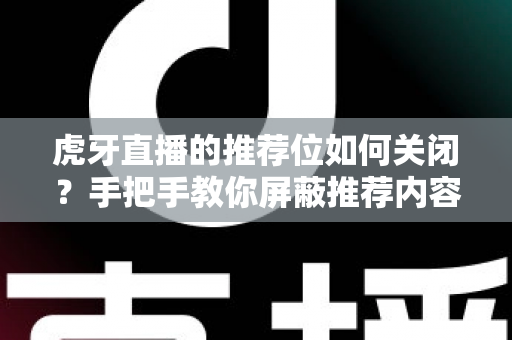 虎牙直播的推荐位如何关闭?手把手教你屏蔽推荐内容,还你清爽干净的观看体验 虎牙直播的推荐位如何关闭?手把手教你屏蔽推荐内容,还你清爽干净的观看体验