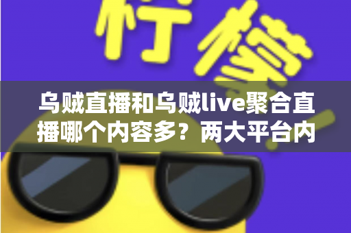 乌贼直播和乌贼live聚合直播哪个内容多?两大平台内容深度对比全解析 乌贼直播和乌贼live聚合直播哪个内容多?两大平台内容深度对比全解析