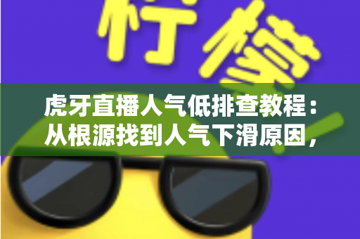 虎牙直播人气低排查教程:从根源找到人气下滑原因,快速重振直播间热度 虎牙直播人气低排查教程:从根源找到人气下滑原因,快速重振直播间热度