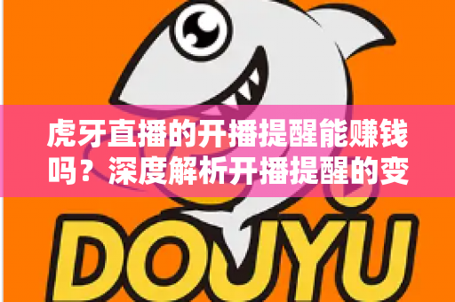 虎牙直播的开播提醒能赚钱吗?深度解析开播提醒的变现逻辑与实用操作指南 虎牙直播的开播提醒能赚钱吗?深度解析开播提醒的变现逻辑与实用操作指南