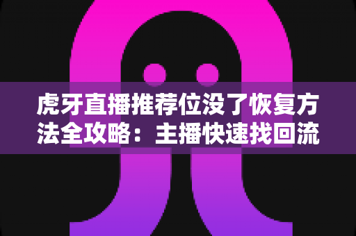虎牙直播推荐位没了恢复方法全攻略：主播快速找回流量与曝光的实用指南