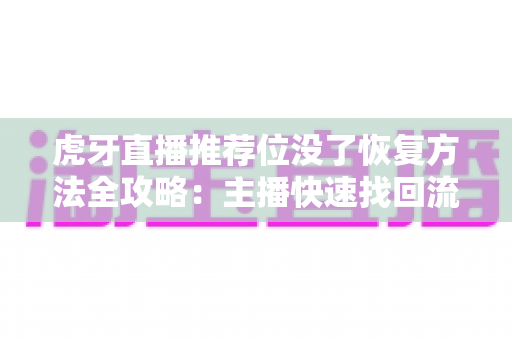 虎牙直播推荐位没了恢复方法全攻略：主播快速找回流量与曝光的实用指南
