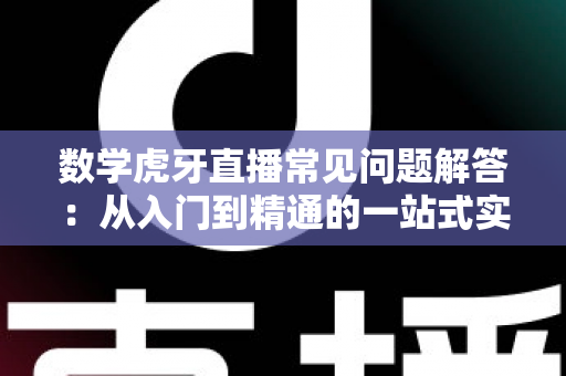 数学虎牙直播常见问题解答:从入门到精通的一站式实用指南 数学虎牙直播常见问题解答:从入门到精通的一站式实用指南
