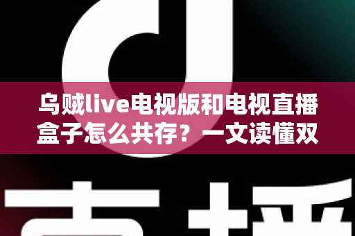 乌贼live电视版和电视直播盒子怎么共存?一文读懂双方案兼容使用的完整攻略 乌贼live电视版和电视直播盒子怎么共存?一文读懂双方案兼容使用的完整攻略