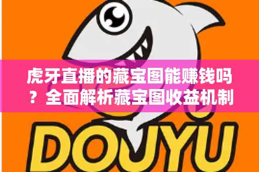 虎牙直播的藏宝图能赚钱吗?全面解析藏宝图收益机制、提现规则与实用赚钱攻略 虎牙直播的藏宝图能赚钱吗?全面解析藏宝图收益机制、提现规则与实用赚钱攻略