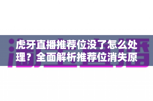虎牙直播推荐位没了怎么处理?全面解析推荐位消失原因与恢复流量的实用方法 虎牙直播推荐位没了怎么处理?全面解析推荐位消失原因与恢复流量的实用方法