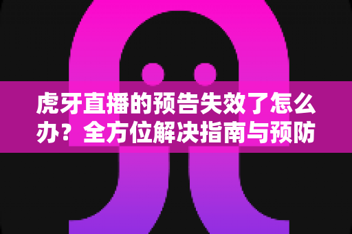 虎牙直播的预告失效了怎么办?全方位解决指南与预防秘籍,助你轻松恢复直播预告功能 虎牙直播的预告失效了怎么办?全方位解决指南与预防秘籍,助你轻松恢复直播预告功能