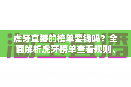 虎牙直播的榜单要钱吗?全面解析虎牙榜单查看规则、上榜成本与免费冲榜技巧 虎牙直播的榜单要钱吗?全面解析虎牙榜单查看规则、上榜成本与免费冲榜技巧