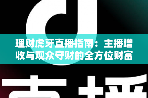 理财虎牙直播指南：主播增收与观众守财的全方位财富管理攻略